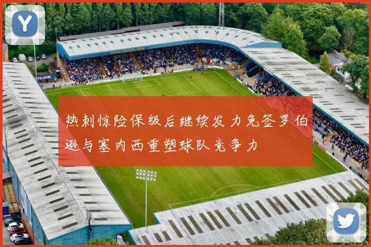 热刺惊险保级后继续发力免签罗伯逊与塞内西重塑球队竞争力