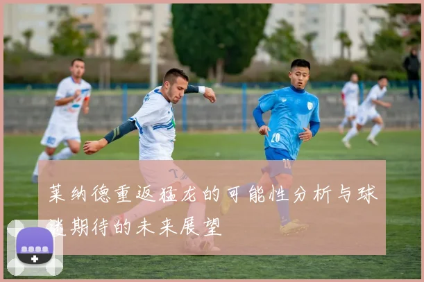 莱纳德重返猛龙的可能性分析与球迷期待的未来展望