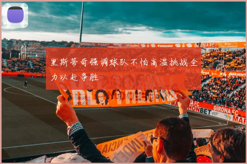 里斯蒂奇强调球队不怕高温挑战全力以赴争胜