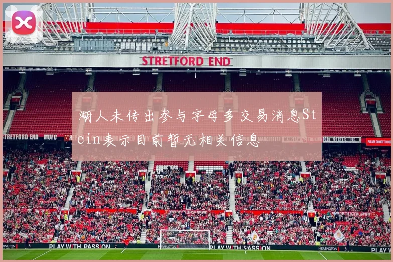 湖人未传出参与字母多交易消息Stein表示目前暂无相关信息