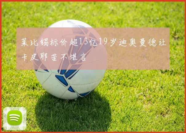 莱比锡标价超13亿19岁迪奥曼德让卡皮耶苦不堪言