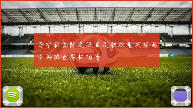 马宁获国际足联亚足联双重认可或将再执世界杯哨音
